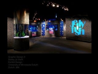 Graphic Design 3!
Bobby Jo Stefﬂ!
Exhibit Design!
University of Minnesota Duluth 
Duluth, MN!
 