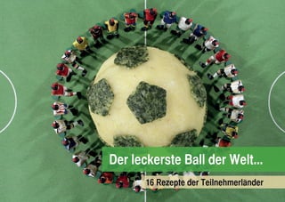 Der leckerste Ball der Welt...
                                ..
       16 Rezepte der Teilnehmerlander
 