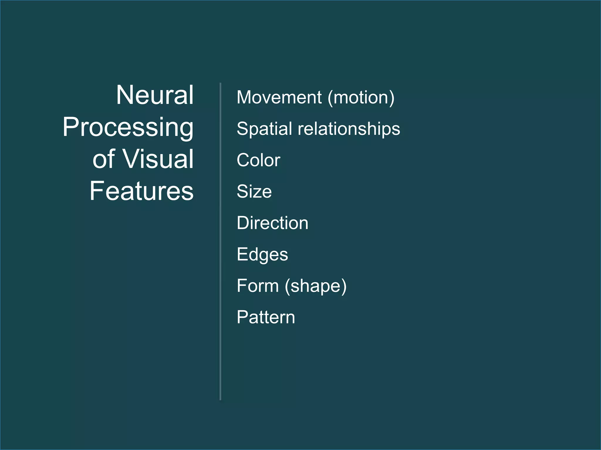 Neural    Movement (motion)
Processing    Spatial relationships
  of Visual   Color
  Features    Size
              Direction
              Edges
              Form (shape)
              Pattern
 