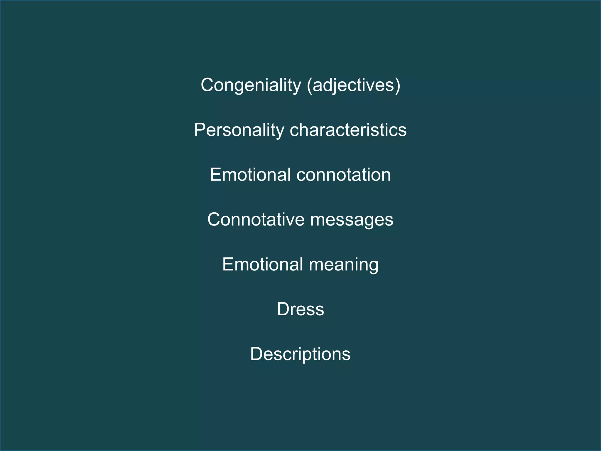 Congeniality (adjectives)

Personality characteristics

  Emotional connotation

 Connotative messages

   Emotional meaning

          Dress

       Descriptions
 