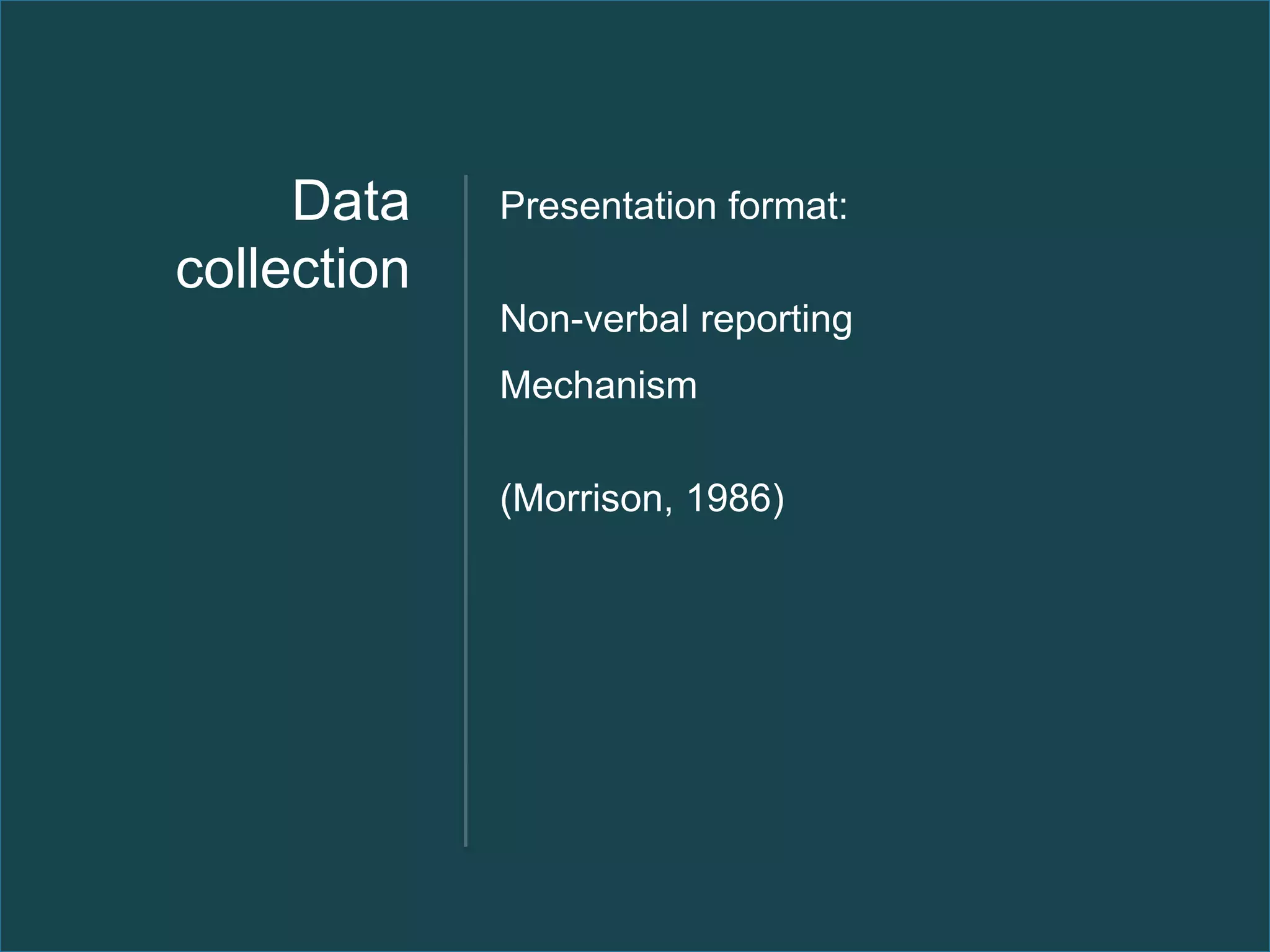 Data    Presentation format:
collection
             Non-verbal reporting
             Mechanism

             (Morrison, 1986)
 