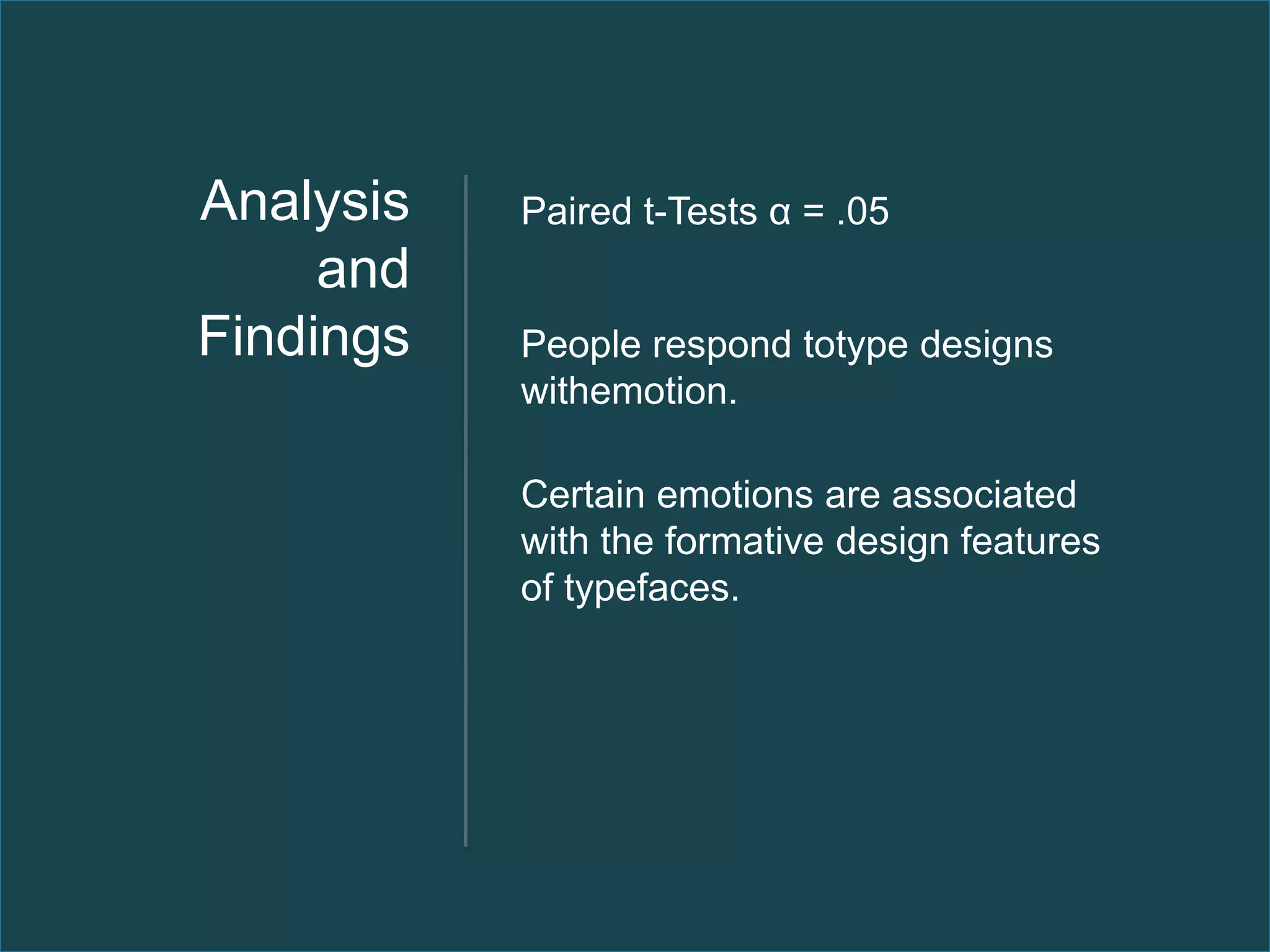 Analysis   Paired t-Tests α = .05
     and
Findings   People respond totype designs
           withemotion.

           Certain emotions are associated
           with the formative design features
           of typefaces.
 