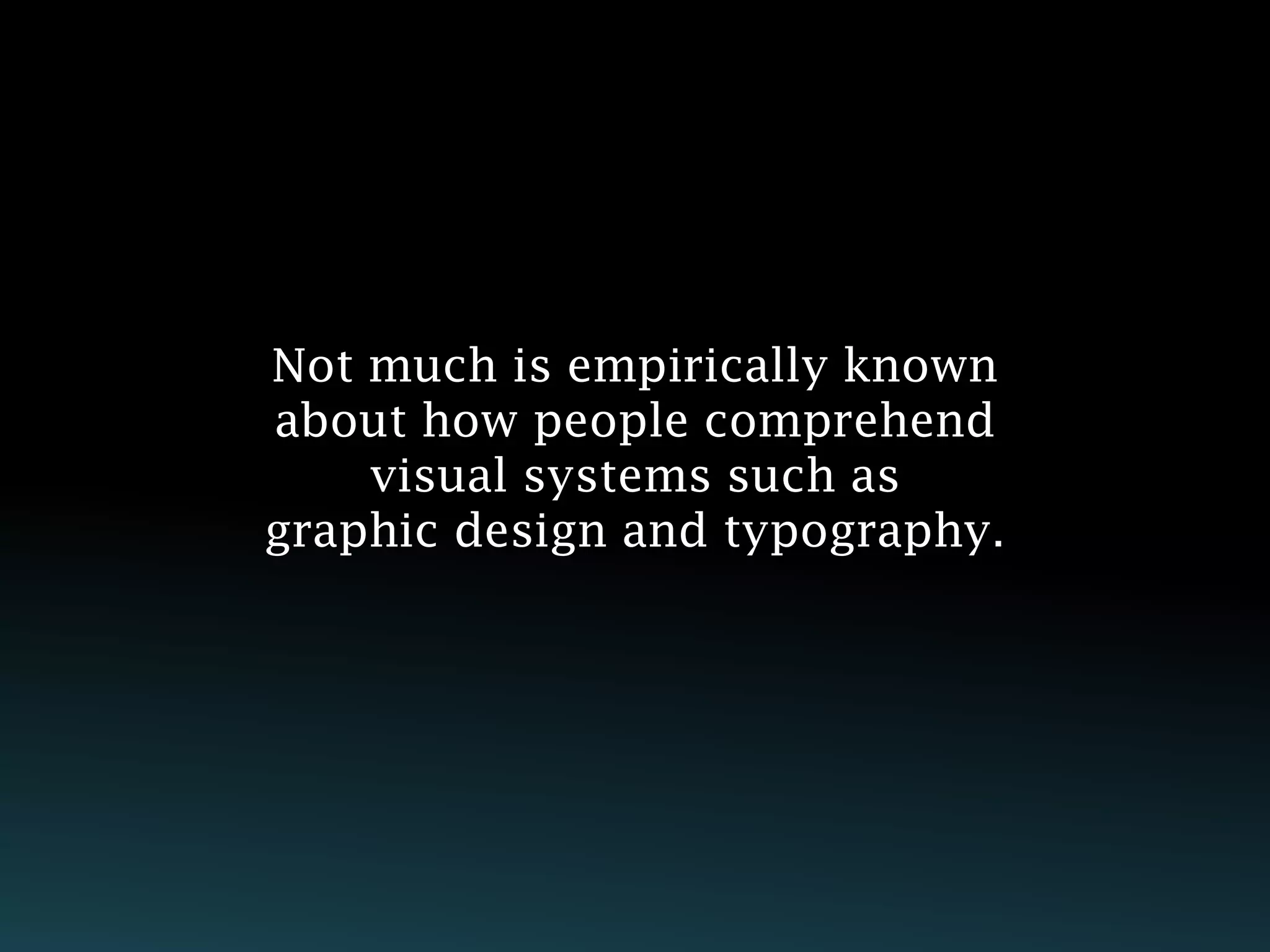 Not much is empirically known
about how people comprehend
    visual systems such as
graphic design and typography.
 