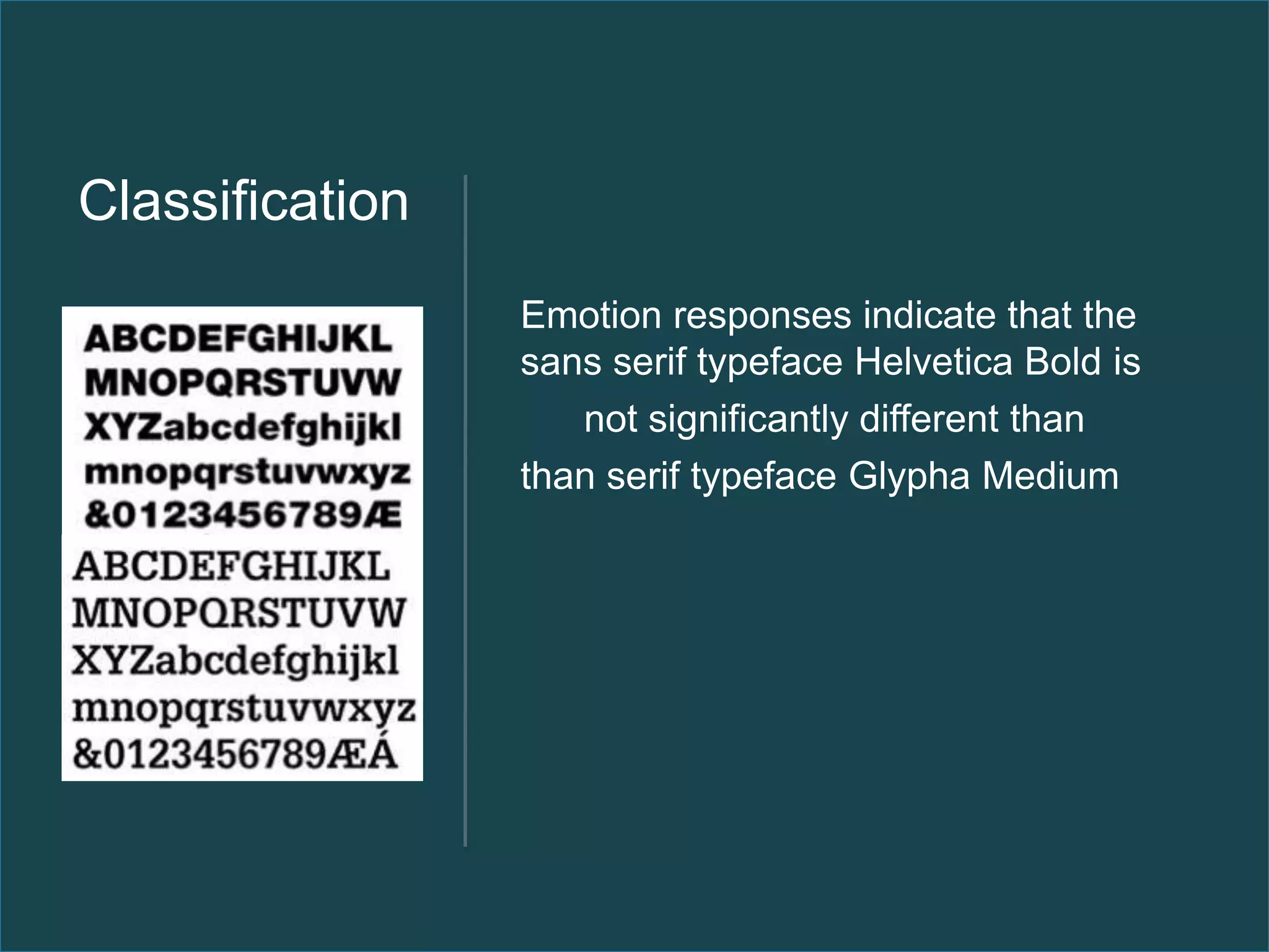 Classification
                 Emotion responses indicate that the
                 sans serif typeface Helvetica Bold is
                    not significantly different than
                 than serif typeface Glypha Medium
 