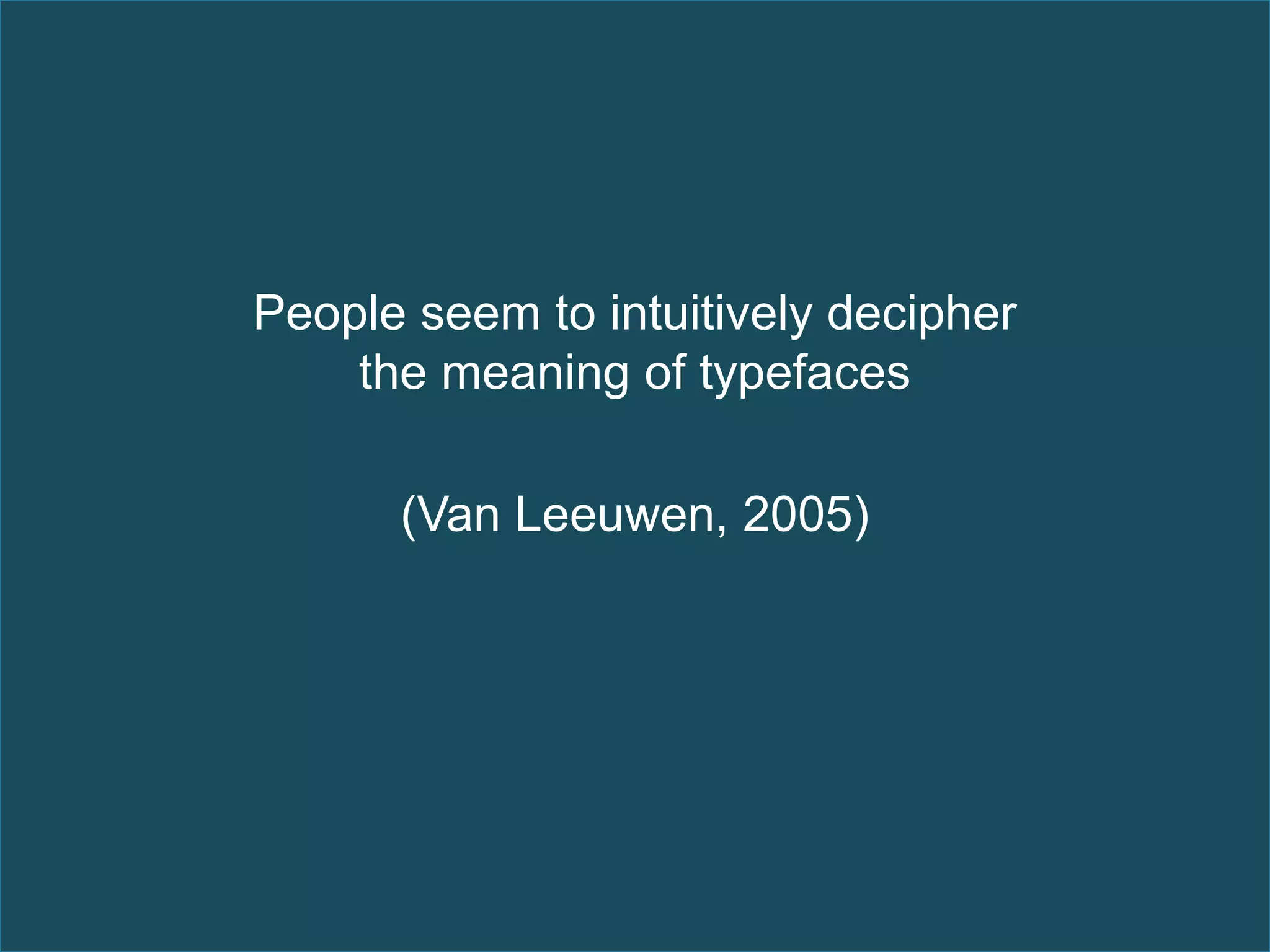 People seem to intuitively decipher
    the meaning of typefaces

      (Van Leeuwen, 2005)
 