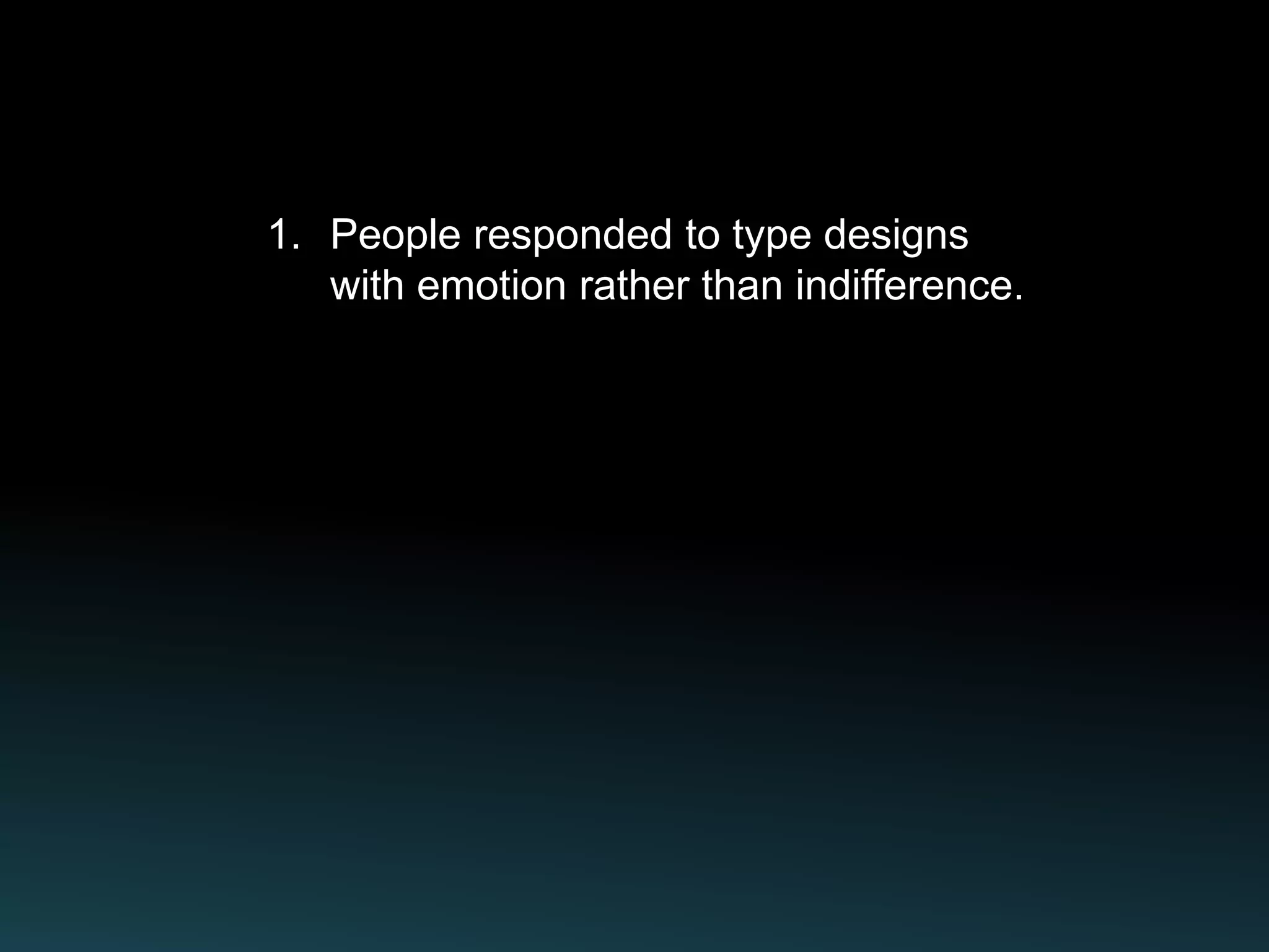 1. People responded to type designs
   with emotion rather than indifference.
 