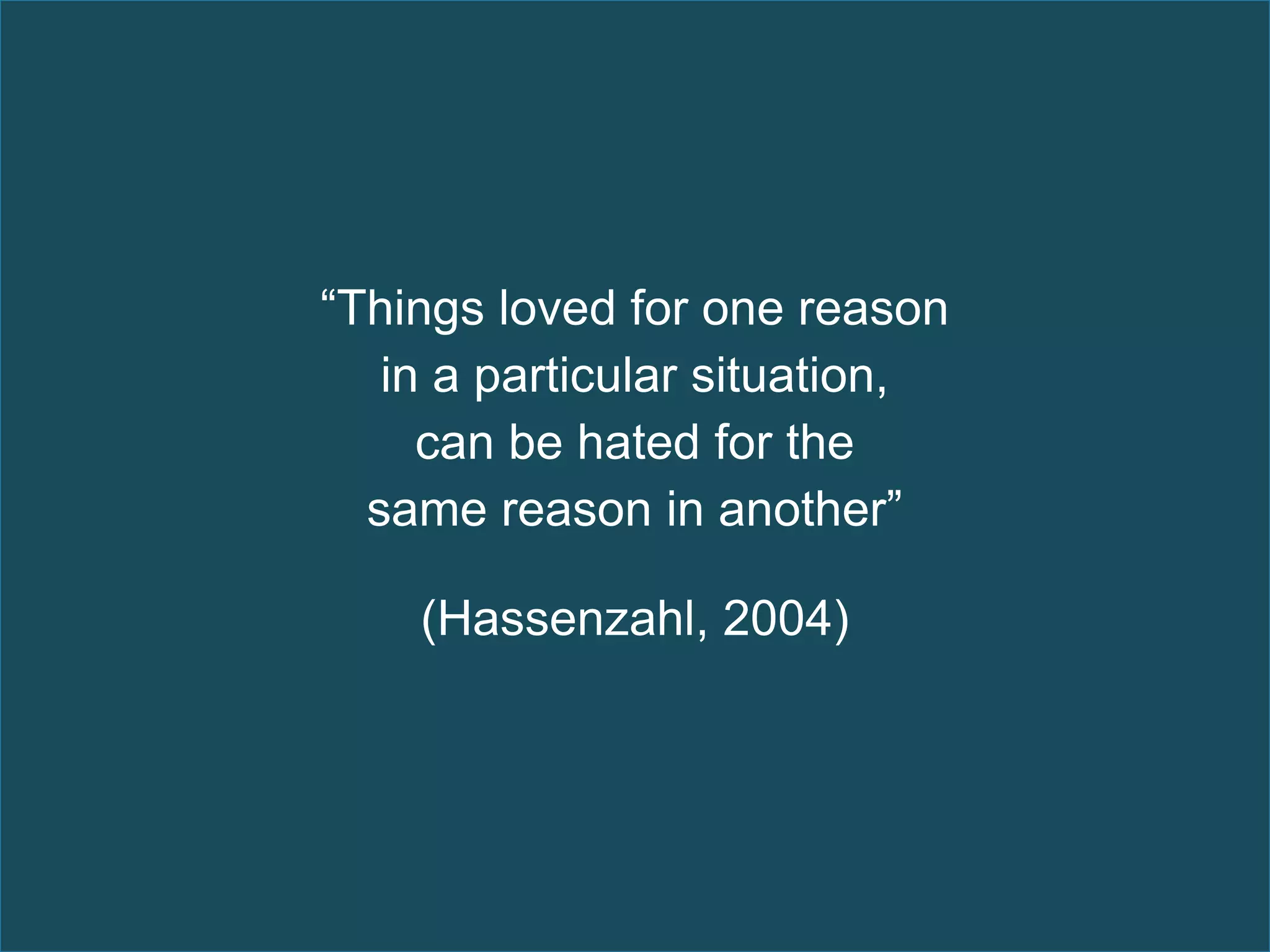 “Things loved for one reason
   in a particular situation,
     can be hated for the
  same reason in another”

    (Hassenzahl, 2004)
 