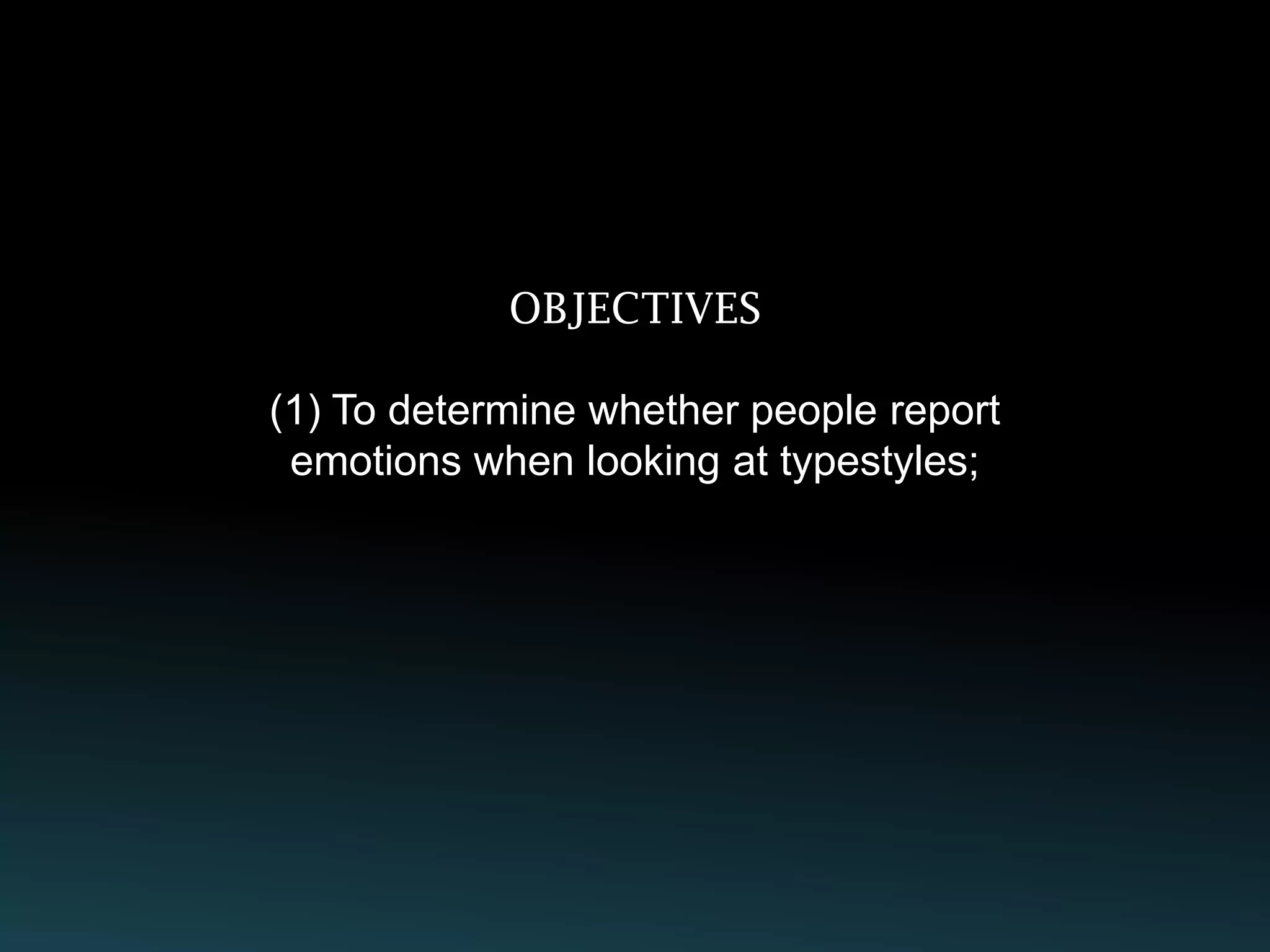 OBJECTIVES

(1) To determine whether people report
 emotions when looking at typestyles;
 