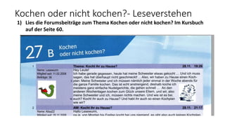 Kochen oder nicht kochen?- Leseverstehen
1) Lies die Forumsbeiträge zum Thema Kochen oder nicht kochen? Im Kursbuch
auf der Seite 60.
 