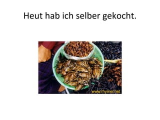 Heut hab ich selber gekocht. 
