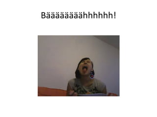 Bäääääääähhhhhh! 