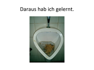Daraus hab ich gelernt. 