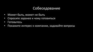 Собеседование	
•  Может	быть,	может	не	быть	
•  Спросите	заранее	к	чему	готовиться	
•  Готовьтесь	
•  Покажите	интерес	к	компании,	задавайте	вопросы	
 
