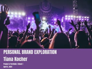 PERSONAL BRAND EXPLORATION
Tiana Kocher
Project & Portfolio I: Week 1
April 5, 2021
 