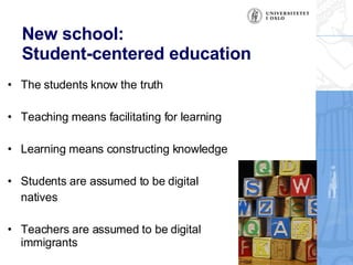 New school: Student-centered education  <ul><li>The students know the truth </li></ul><ul><li>Teaching means facilitating ...