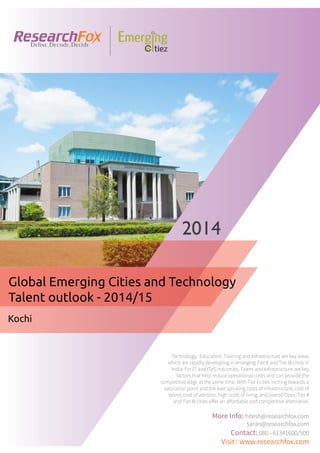Emerging City Report - Kochi (2014)
Sample Report
explore@researchfox.com
+1-408-469-4380
+91-80-6134-1500
www.researchfox.com
www.emergingcitiez.com
 1
 