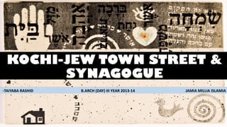 KOCHI-JEW TOWN STREET &
SYNAGOGUE
-TAIYABA RASHID

B.ARCH (DAY) III YEAR 2013-14

JAMIA MILLIA ISLAMIA

1

 