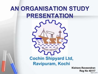 Cochin Shipyard Ltd,
Ravipuram, Kochi
Kishore Raveendran
Reg No 40117

 