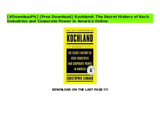 DOWNLOAD ON THE LAST PAGE !!!!
[#Download%] (Free Download) Kochland: The Secret History of Koch Industries and Corporate Power in America Ebook Christopher Leonard’s Kochland uses the extraordinary account of how one of the biggest private companies in the world grew to be that big to tell the story of modern corporate America.The annual revenue of Koch Industries is bigger than that of Goldman Sachs, Facebook, and US Steel combined. Koch is everywhere: from the fertilizers that make our food to the chemicals that make our pipes to the synthetics that make our carpets and diapers to the Wall Street trading in all these commodities. But few people know much about Koch Industries and that’s because the billionaire Koch brothers have wanted it that way. For five decades, CEO Charles Koch has kept Koch Industries quietly operating in deepest secrecy, with a view toward very, very long-term profits. He’s a genius businessman: patient with earnings, able to learn from his mistakes, determined that his employees develop a reverence for free-market ruthlessness, and a master disrupter. These strategies made him and his brother David together richer than Bill Gates. But there’s another side to this story. If you want to understand how we killed the unions in this country, how we widened the income divide, stalled progress on climate change, and how our corporations bought the influence industry, all you have to do is read this book.
[#Download%] (Free Download) Kochland: The Secret History of Koch
Industries and Corporate Power in America Online
 
