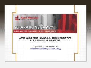 ACTIONABLE (AND HUMOROUS) ENGINEERING TIPS
FOR DIFFICULT SEPARATIONS
Sign up for our Newsletter @
kochmodular.com/separations-savvy/
 