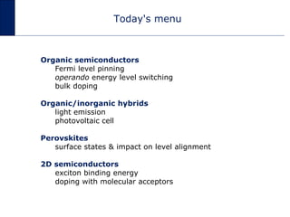 Today's menu
Organic semiconductors
Fermi level pinning
operando energy level switching
bulk doping
Organic/inorganic hybr...