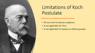 Limitations of Koch
Postulate
• Do not work for disease complexes.
• Is not applicable for Virus
• Is not applicable for humans on Ethical grounds.
 