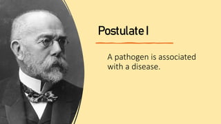 Postulate I
A pathogen is associated
with a disease.
 