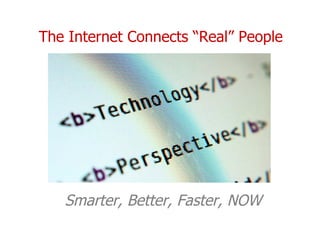 The Internet Connects “Real” People   Smarter,   Better, Faster, NOW 
