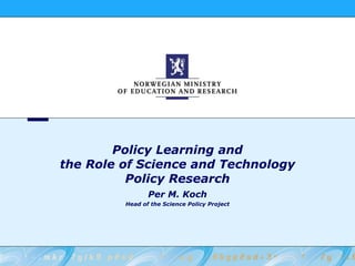 Policy Learning and the Role of Science and Technology Policy Research Per M. Koch Head of the Science Policy Project 