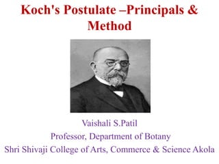 Koch's Postulate –Principals &
Method
Vaishali S.Patil
Professor, Department of Botany
Shri Shivaji College of Arts, Commerce & Science Akola
 