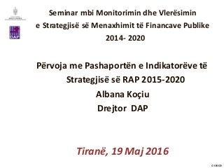 © OECD
Tiranë, 19 Maj 2016
Seminar mbi Monitorimin dhe Vlerësimin
e Strategjisë së Menaxhimit të Financave Publike
2014- 2020
Përvoja me Pashaportën e Indikatorëve të
Strategjisë së RAP 2015-2020
Albana Koçiu
Drejtor DAP
 