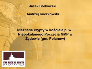 Jacek Borkowski

     Andrzej Kuczkowski



Nieznane krypty w kościele p. w.
Niepokalanego Poczęcia NMP w
    Żydowie (gm. Polanów)
 