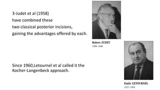 3-Judet et al (1958)
have combined these
two classical posterior incisions,
gaining the advantages offered by each.
Since 1960,Letournel et al called it the
Kocher-Langenbeck approach.
 