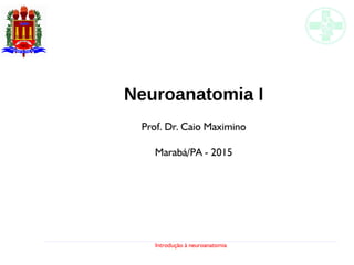 Introdução à neuroanatomia
Neuroanatomia I
Prof. Dr. Caio Maximino
Marabá/PA - 2015
 