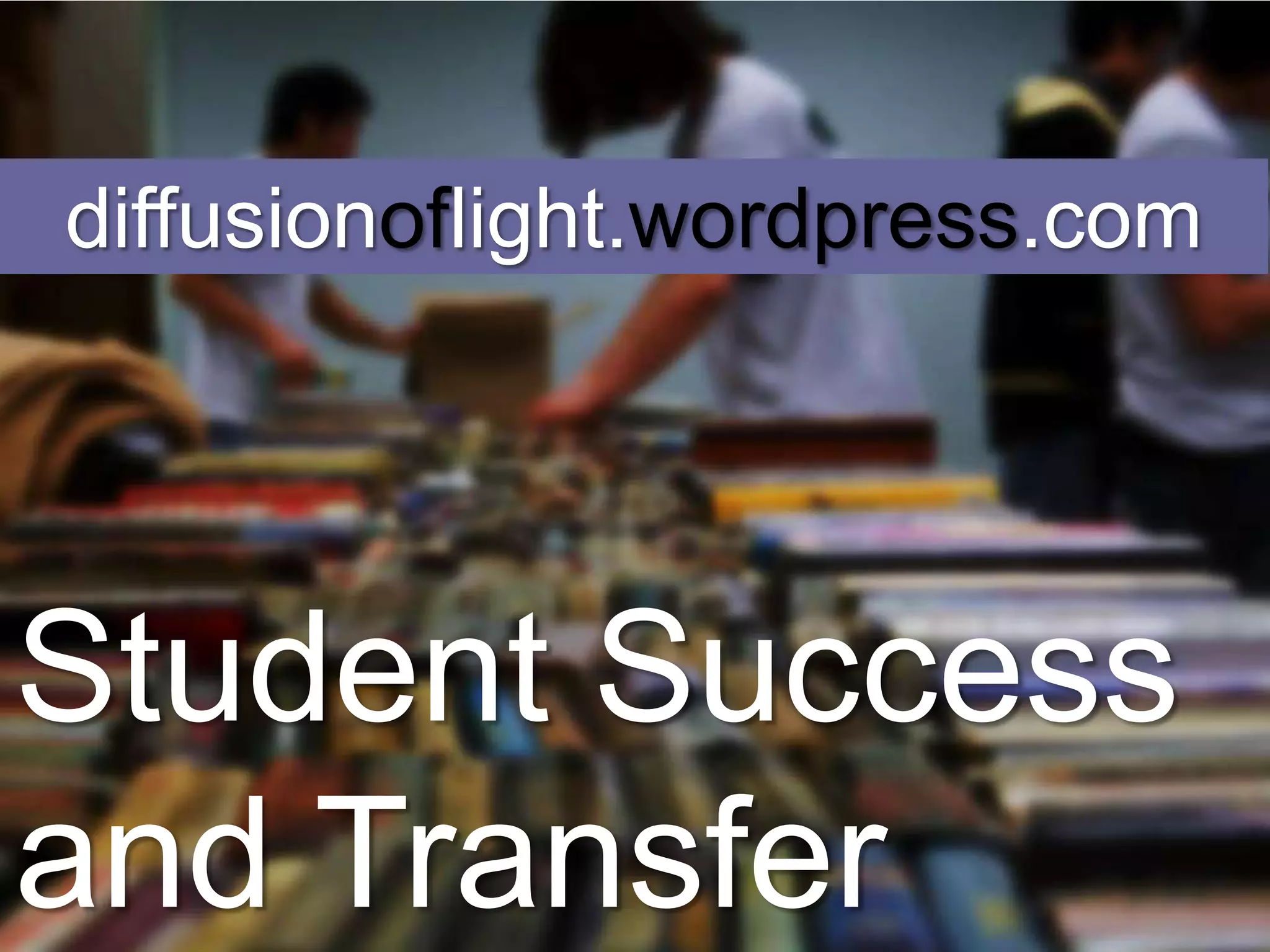 diffusionoflight.wordpress.com




Student Success
and Transfer
 