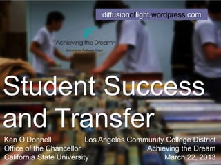 diffusionoflight.wordpress.com




Student Success
and Transfer
Ken O’Donnell             Los Angeles Community College District
Office of the Chancellor                  Achieving the Dream
California State University                    March 22, 2013
 