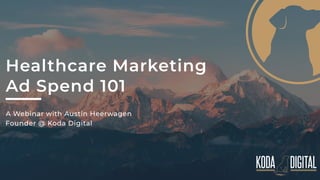 Healthcare Marketing
Ad Spend 101
A Webinar with Austin Heerwagen
Founder @ Koda Digital
 