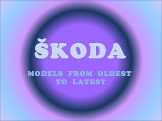 ŠKODA MODELS  FROM  OLDEST  TO  LATEST 