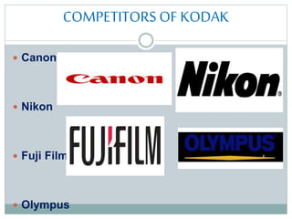 COMPETITORS OF KODAK
 Canon
 Nikon
 Fuji Film
 Olympus
 