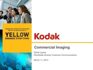 Commercial Imaging
Chris Lyons
Worldwide Director Customer Communications

March 11, 2013
 