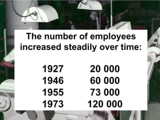 The number of employees
increased steadily over time:

     1927       20 000
     1946       60 000
     1955       73 000
     1973      120 000
 
