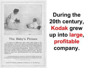 During the
20th century,
 Kodak grew
up into large,
  profitable
  company.
 