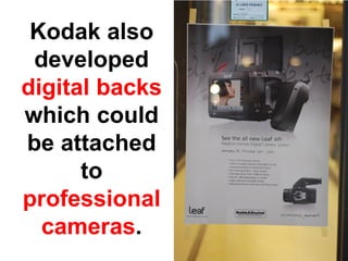 Kodak also
 developed
digital backs
which could
be attached
      to
professional
  cameras.
 