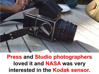 Press and Studio photographers
  loved it and NASA was very
interested in the Kodak sensor.
 