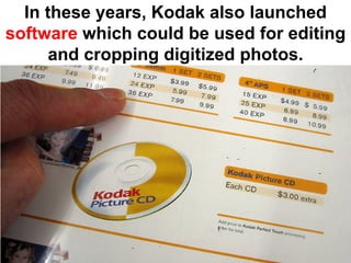 In these years, Kodak also launched
software which could be used for editing
      and cropping digitized photos.
 