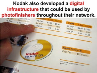 Kodak also developed a digital
  infrastructure that could be used by
photofinishers throughout their network.
 