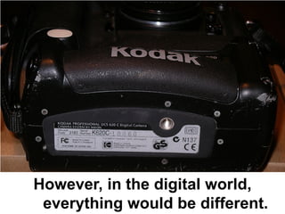 However, in the digital world,
 everything would be different.
 