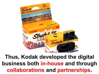 Thus, Kodak developed the digital
business both in-house and through
  collaborations and partnerships.
 