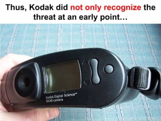 Thus, Kodak did not only recognize the
       threat at an early point…
 