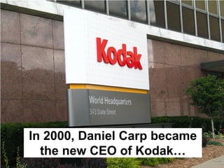 In 2000, Daniel Carp became
  the new CEO of Kodak…
 